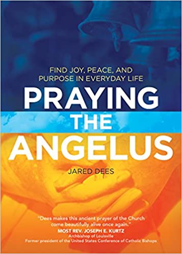 Praying the Angelus: Find Joy, Peace, and Purpose in Everyday Life