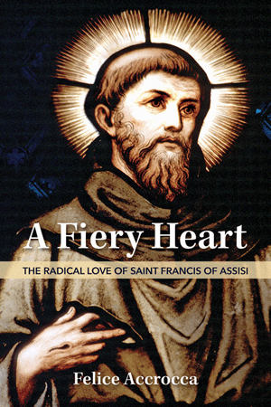 A Fiery Heart: The Radical Love of Saint Francis of Assisi