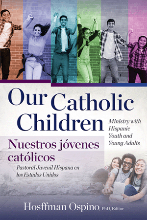 Our Catholic Children: Ministry with Hispanic Youth and Young Adults - Bilingual