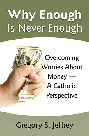 Why Enough is Never Enough: Overcoming Worries about Money - A Catholic Perspective