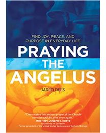 Praying the Angelus: Find Joy, Peace, and Purpose in Everyday Life