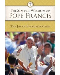 The Simple Wisdom of Pope Francis: The Joy of Evangelization